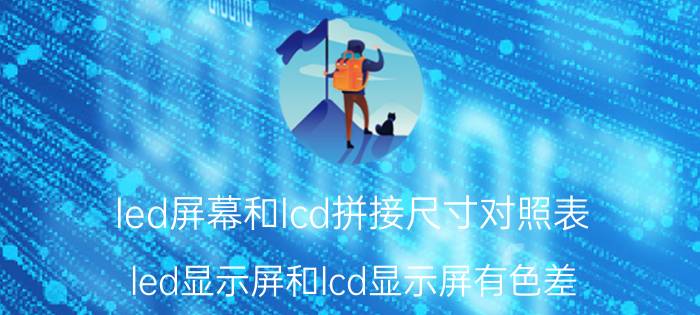 led屏幕和lcd拼接尺寸对照表 led显示屏和lcd显示屏有色差？